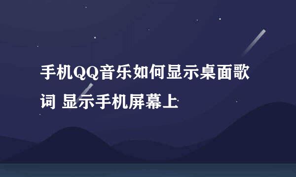 手机QQ音乐如何显示桌面歌词 显示手机屏幕上