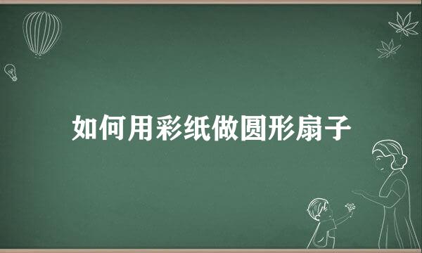 如何用彩纸做圆形扇子