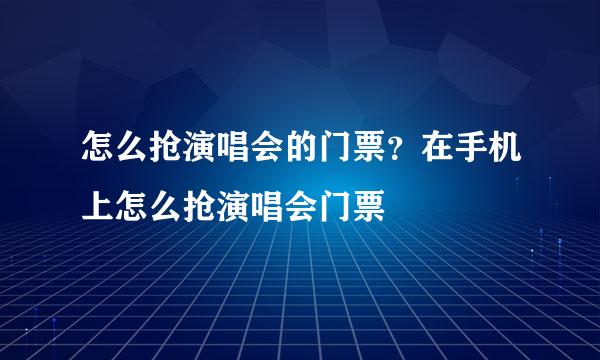怎么抢演唱会的门票？在手机上怎么抢演唱会门票