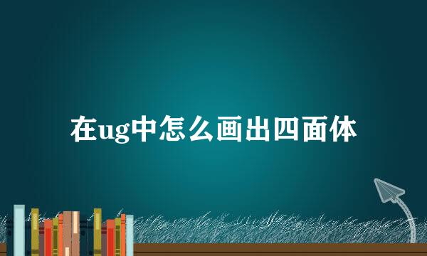 在ug中怎么画出四面体