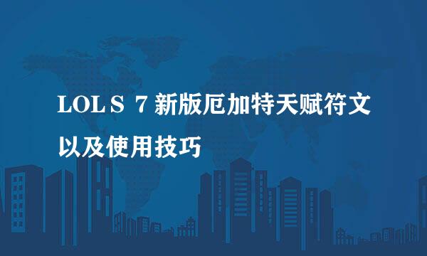 LOLＳ７新版厄加特天赋符文以及使用技巧