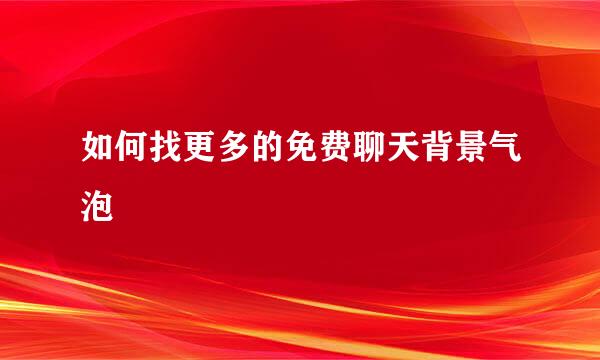 如何找更多的免费聊天背景气泡