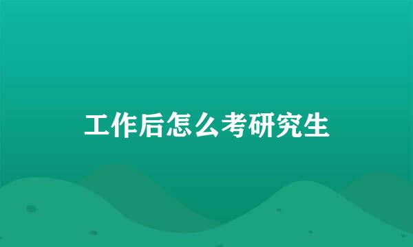 工作后怎么考研究生