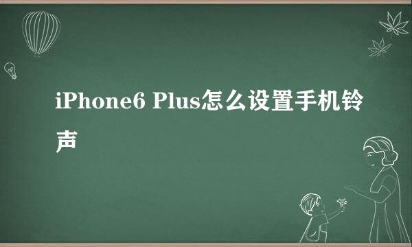 iPhone6 Plus怎么设置手机铃声