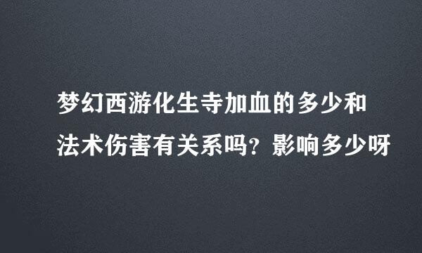 梦幻西游化生寺加血的多少和法术伤害有关系吗？影响多少呀