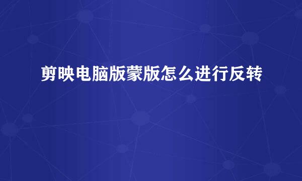 剪映电脑版蒙版怎么进行反转