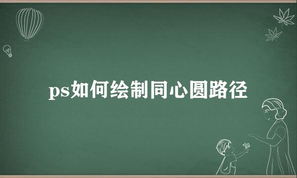 ps如何绘制同心圆路径