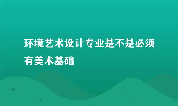 环境艺术设计专业是不是必须有美术基础