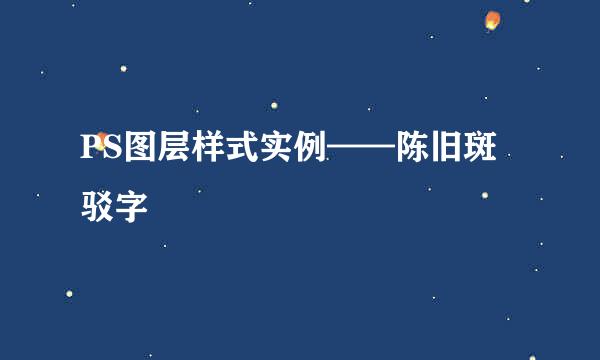 PS图层样式实例——陈旧斑驳字