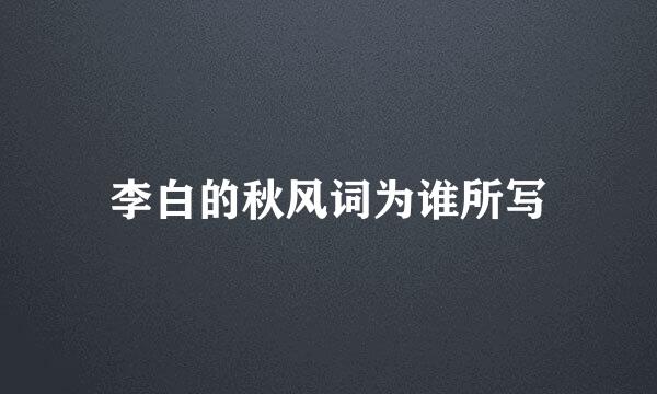 李白的秋风词为谁所写