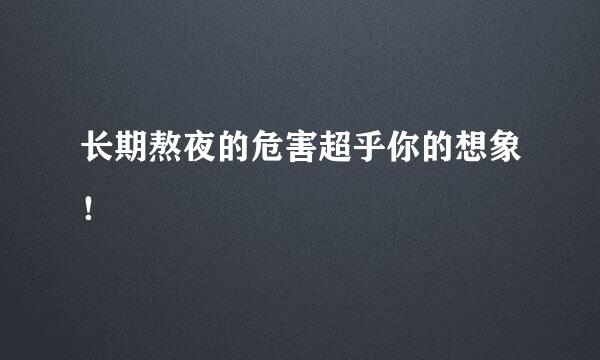 长期熬夜的危害超乎你的想象！
