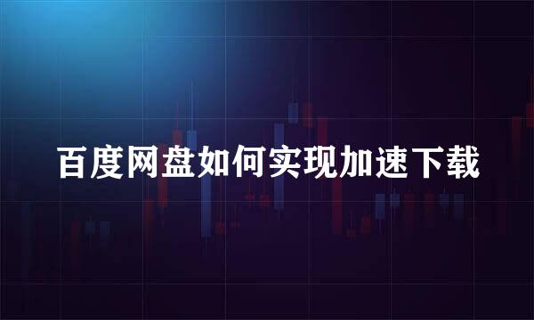 百度网盘如何实现加速下载