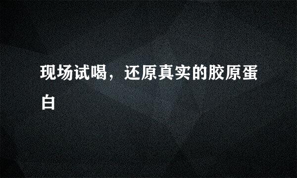 现场试喝，还原真实的胶原蛋白