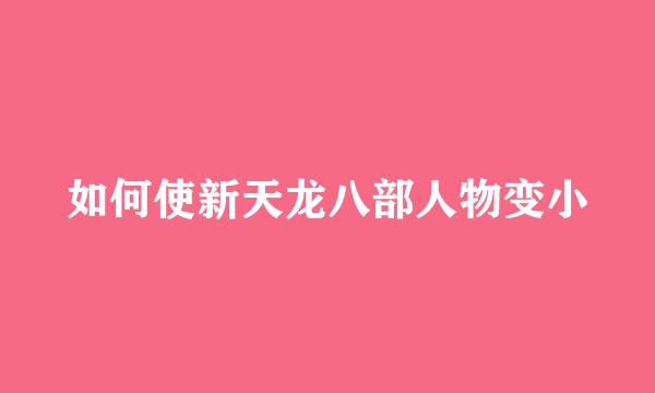 如何使新天龙八部人物变小