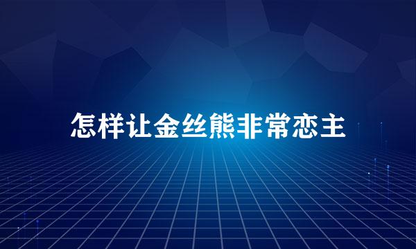 怎样让金丝熊非常恋主
