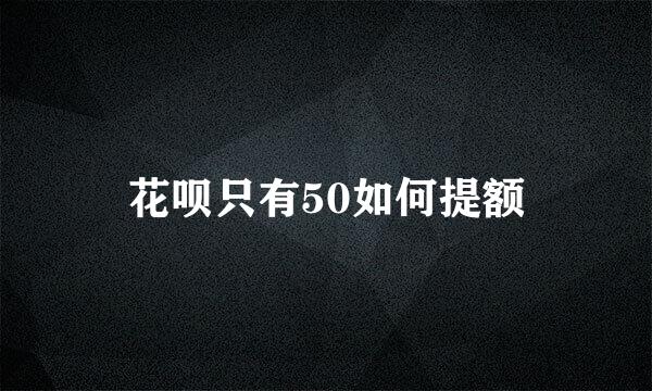 花呗只有50如何提额