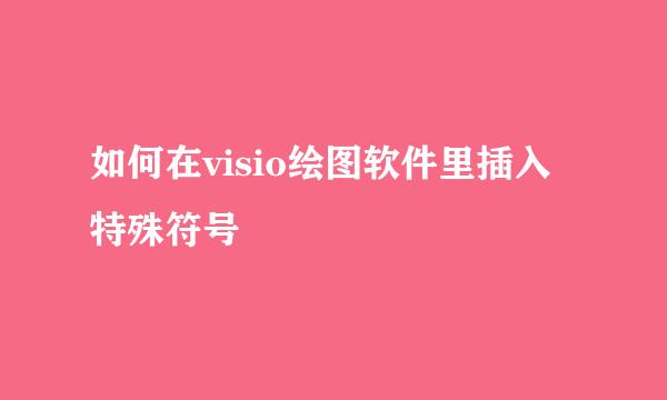 如何在visio绘图软件里插入特殊符号