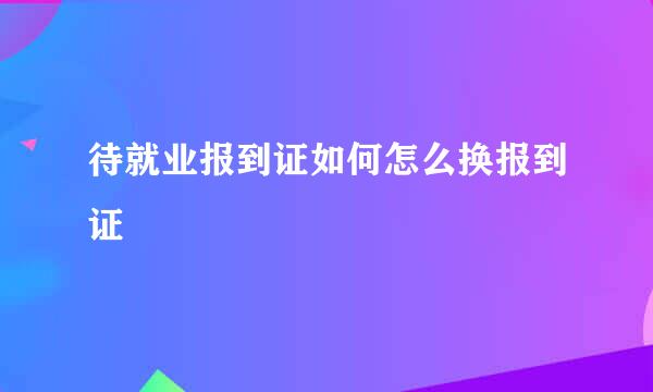 待就业报到证如何怎么换报到证