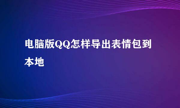 电脑版QQ怎样导出表情包到本地