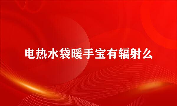 电热水袋暖手宝有辐射么