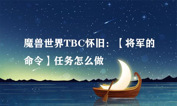 魔兽世界TBC怀旧：【将军的命令】任务怎么做