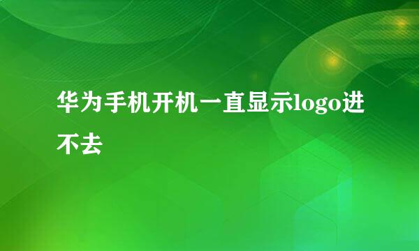 华为手机开机一直显示logo进不去