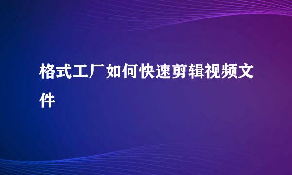 格式工厂如何快速剪辑视频文件