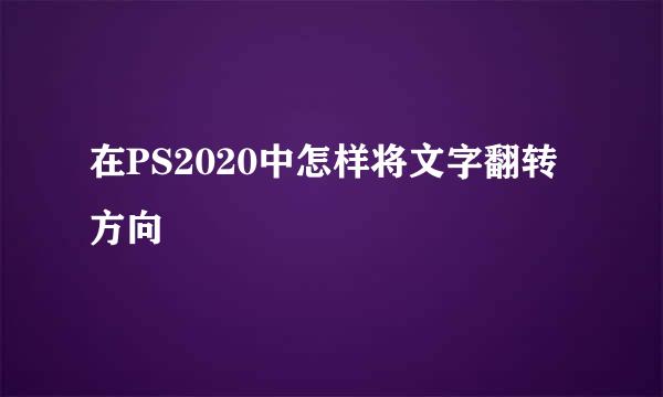 在PS2020中怎样将文字翻转方向