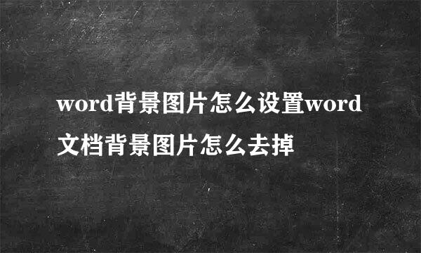 word背景图片怎么设置word文档背景图片怎么去掉