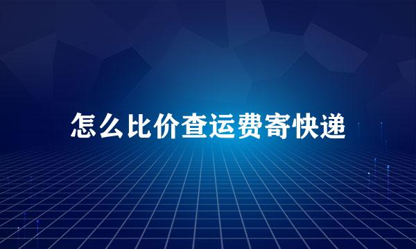 怎么比价查运费寄快递