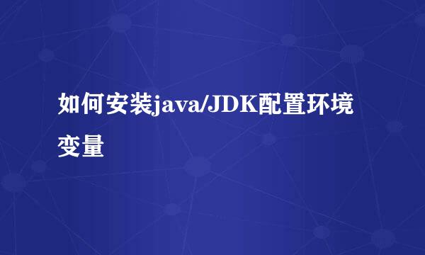 如何安装java/JDK配置环境变量