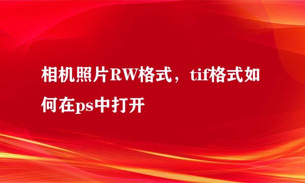 相机照片RW格式，tif格式如何在ps中打开