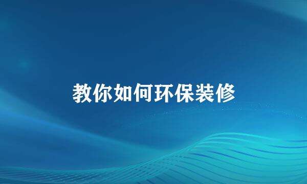教你如何环保装修