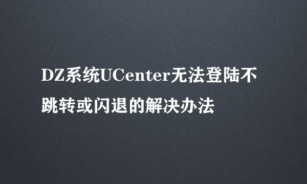 DZ系统UCenter无法登陆不跳转或闪退的解决办法