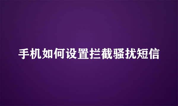 手机如何设置拦截骚扰短信