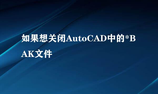 如果想关闭AutoCAD中的*BAK文件