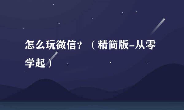怎么玩微信？（精简版-从零学起）