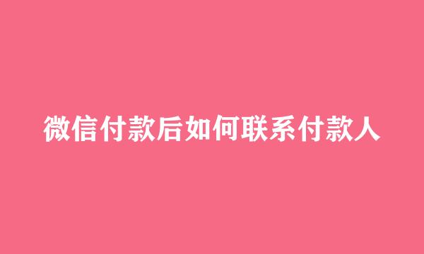 微信付款后如何联系付款人