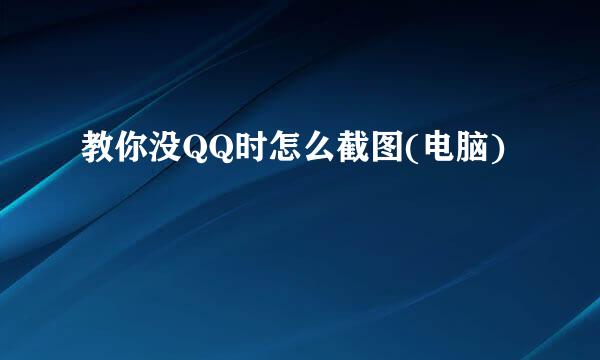 教你没QQ时怎么截图(电脑)