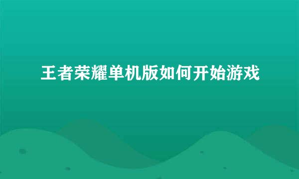 王者荣耀单机版如何开始游戏