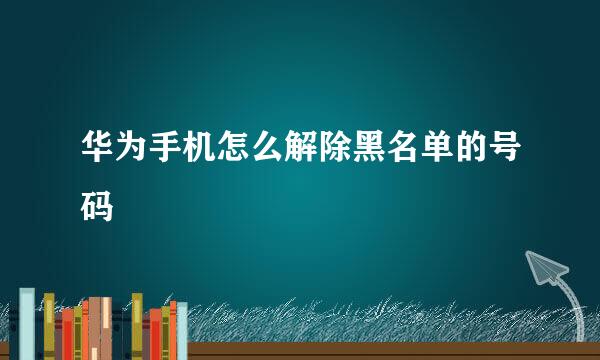 华为手机怎么解除黑名单的号码