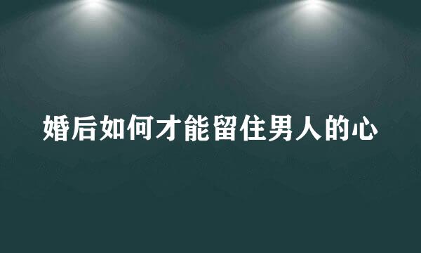 婚后如何才能留住男人的心