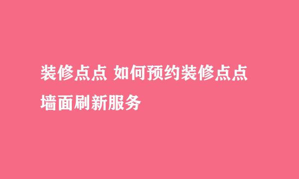 装修点点 如何预约装修点点墙面刷新服务