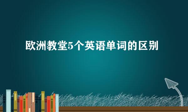欧洲教堂5个英语单词的区别