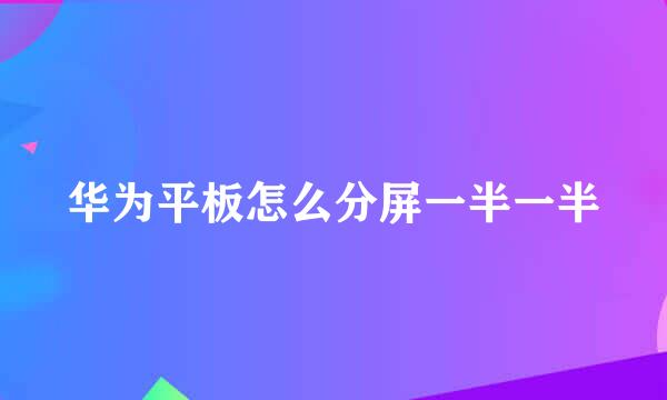 华为平板怎么分屏一半一半
