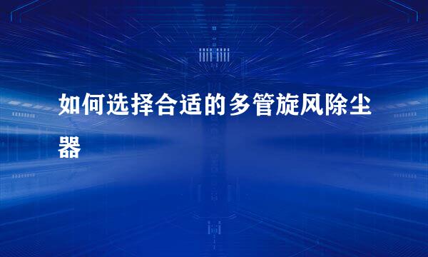 如何选择合适的多管旋风除尘器