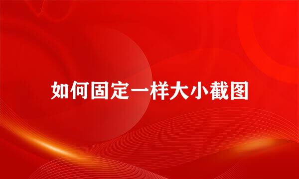 如何固定一样大小截图