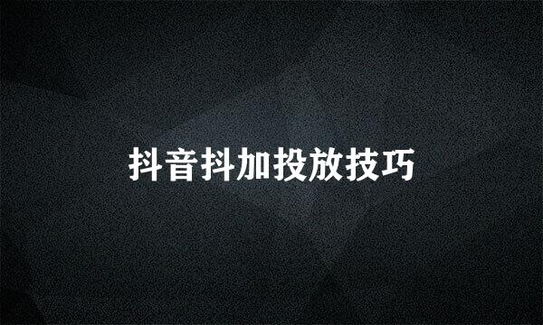 抖音抖加投放技巧
