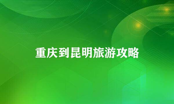 重庆到昆明旅游攻略