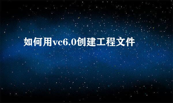 如何用vc6.0创建工程文件